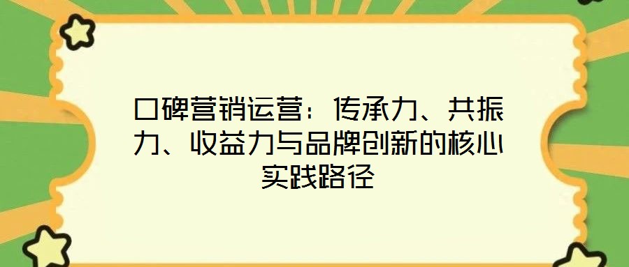 口碑營銷運(yùn)營：傳承力、共振力、收益力與品牌創(chuàng)新的核心實(shí)踐路徑