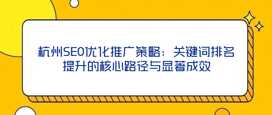 杭州SEO優化推廣策略：關鍵詞排名提升的核心路徑與顯著成效