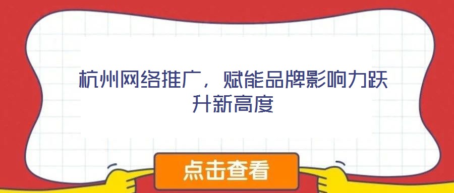 杭州網絡推廣，賦能品牌影響力躍升新高度
