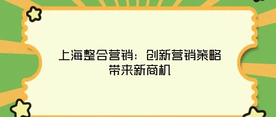 上海整合營(yíng)銷：創(chuàng)新?tīng)I(yíng)銷策略帶來(lái)新商機(jī)