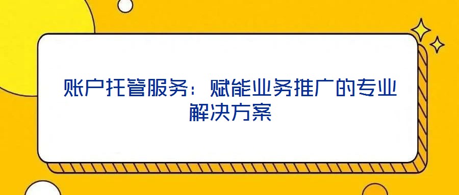 賬戶托管服務：賦能業務推廣的專業解決方案