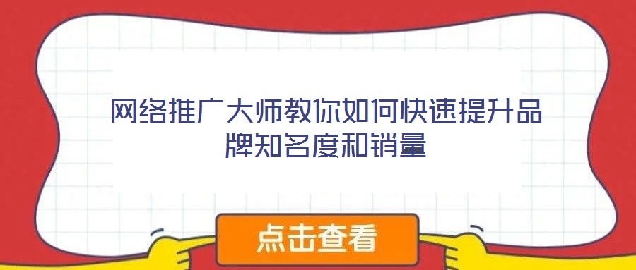 網絡推廣大師教你如何快速提升品牌知名度和銷量