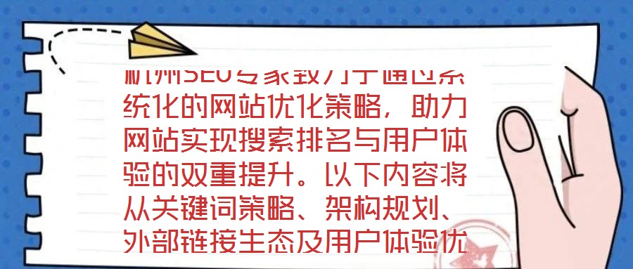杭州SEO專家致力于通過系統(tǒng)化的網(wǎng)站優(yōu)化策略，助力網(wǎng)站實(shí)現(xiàn)搜索排名與用戶體驗(yàn)的雙重提升。以下內(nèi)容將從關(guān)鍵詞策略、架構(gòu)規(guī)劃、外部鏈接生態(tài)及用戶體驗(yàn)優(yōu)化四個(gè)維度，深