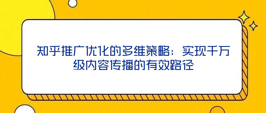 知乎推廣優化的多維策略：實現千萬級內容傳播的有效路徑