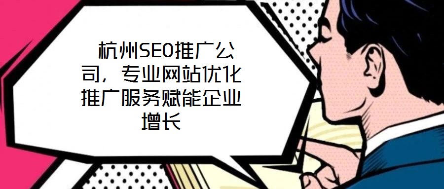  杭州SEO推廣公司，專業(yè)網(wǎng)站優(yōu)化推廣服務(wù)賦能企業(yè)增長