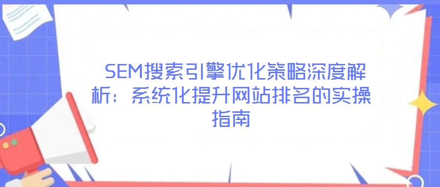  SEM搜索引擎優化策略深度解析：系統化提升網站排名的實操指南