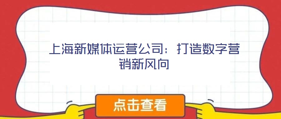 上海新媒體運(yùn)營公司：打造數(shù)字營銷新風(fēng)向