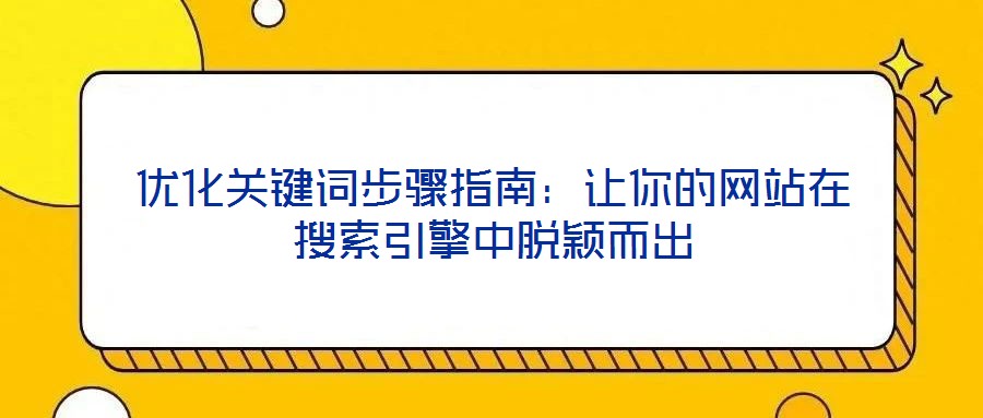 優(yōu)化關(guān)鍵詞步驟指南：讓你的網(wǎng)站在搜索引擎中脫穎而出