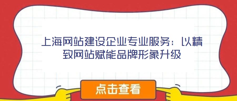 上海網(wǎng)站建設(shè)企業(yè)專業(yè)服務(wù)：以精致網(wǎng)站賦能品牌形象升級(jí)