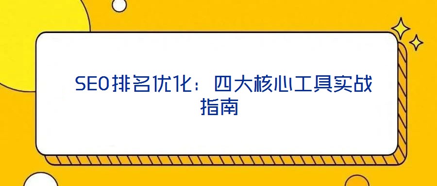  SEO排名優化：四大核心工具實戰指南