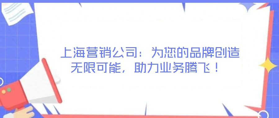  上海營銷公司：為您的品牌創造無限可能，助力業務騰飛！