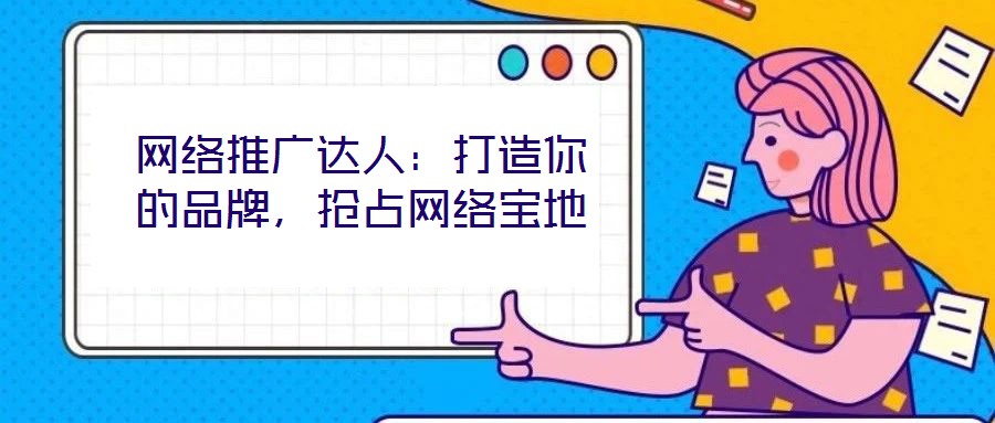 網絡推廣達人：打造你的品牌，搶占網絡寶地