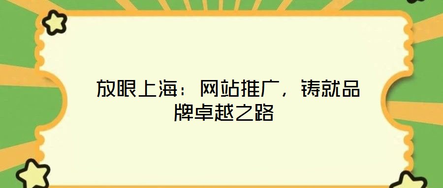  放眼上海：網(wǎng)站推廣，鑄就品牌卓越之路