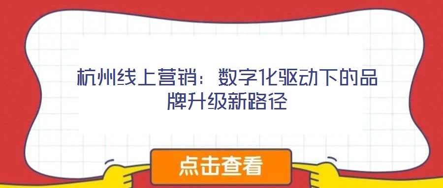 杭州線上營銷：數(shù)字化驅(qū)動下的品牌升級新路徑