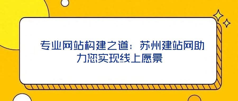  專業網站構建之道：蘇州建站網助力您實現線上愿景