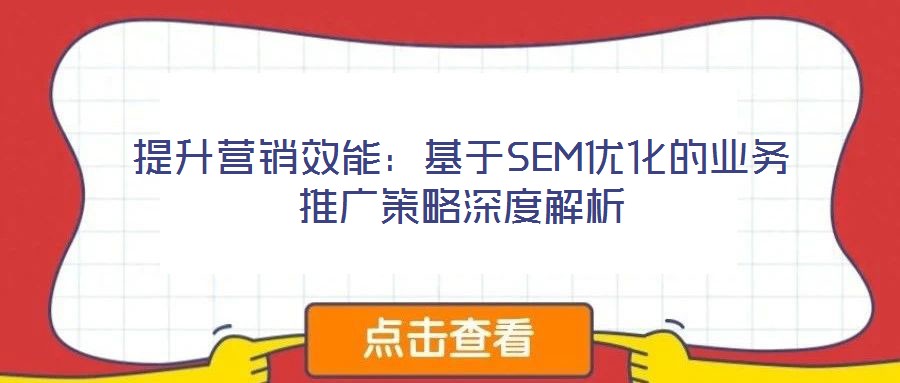 提升營銷效能：基于SEM優(yōu)化的業(yè)務(wù)推廣策略深度解析