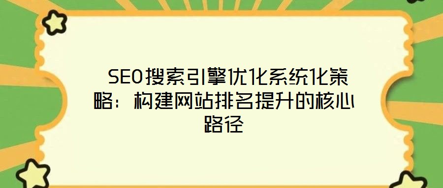  SEO搜索引擎優化系統化策略：構建網站排名提升的核心路徑