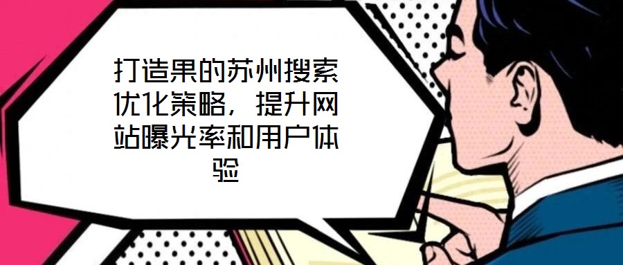 打造果的蘇州搜索優(yōu)化策略，提升網(wǎng)站曝光率和用戶體驗