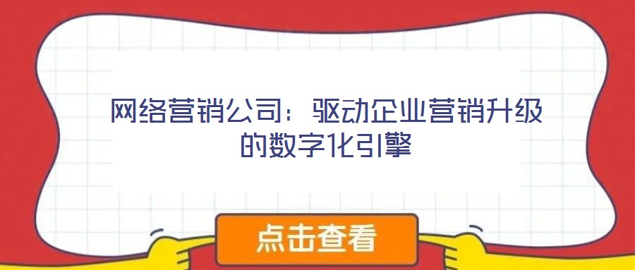 網(wǎng)絡(luò)營銷公司：驅(qū)動企業(yè)營銷升級的數(shù)字化引擎
