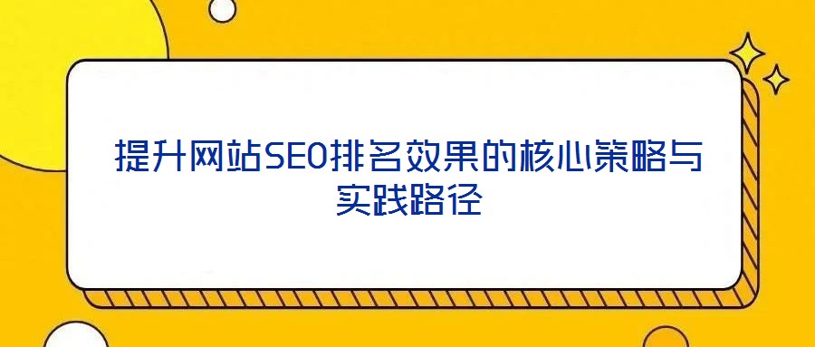 提升網(wǎng)站SEO排名效果的核心策略與實(shí)踐路徑
