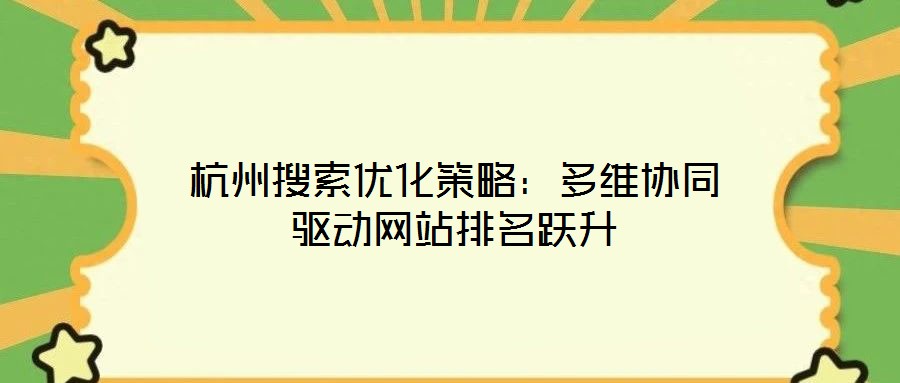 杭州搜索優化策略：多維協同驅動網站排名躍升