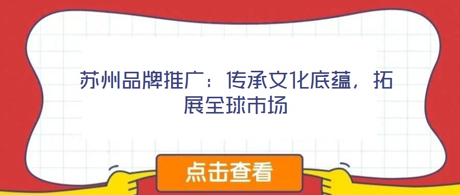 蘇州品牌推廣：傳承文化底蘊(yùn)，拓展全球市場(chǎng)