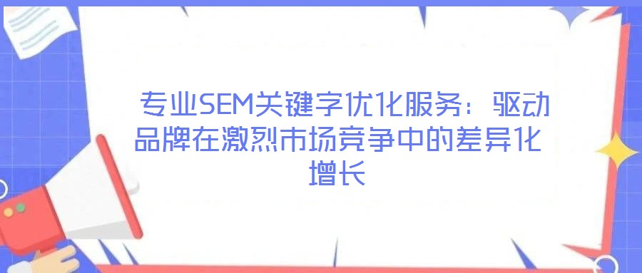  專業(yè)SEM關(guān)鍵字優(yōu)化服務(wù)：驅(qū)動(dòng)品牌在激烈市場(chǎng)競(jìng)爭(zhēng)中的差異化增長(zhǎng)