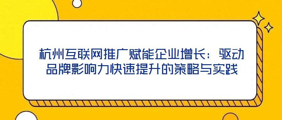 杭州互聯網推廣賦能企業增長：驅動品牌影響力快速提升的策略與實踐