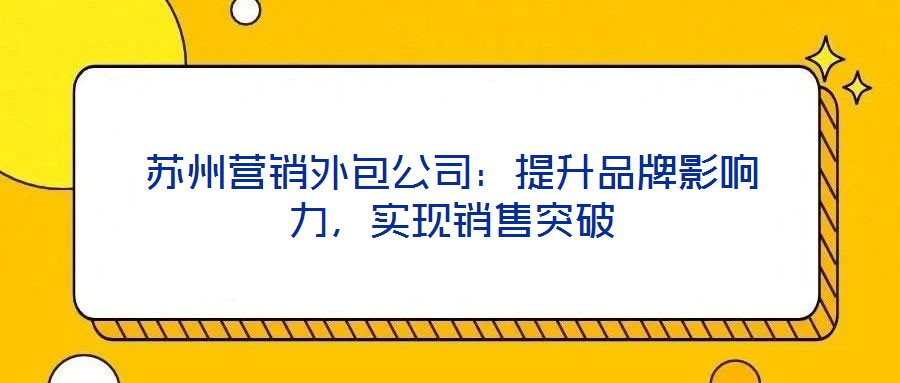 蘇州營銷外包公司：提升品牌影響力，實現銷售突破