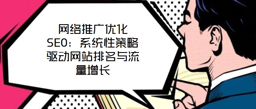 網絡推廣優化SEO：系統性策略驅動網站排名與流量增長