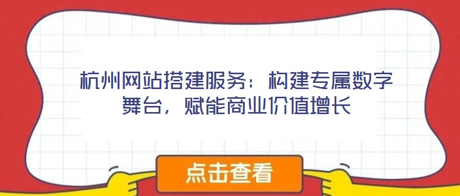 杭州網(wǎng)站搭建服務：構(gòu)建專屬數(shù)字舞臺，賦能商業(yè)價值增長