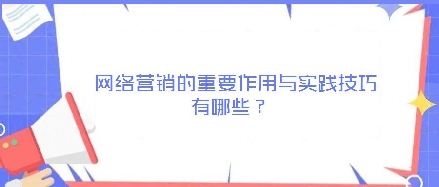  網絡營銷的重要作用與實踐技巧有哪些？
