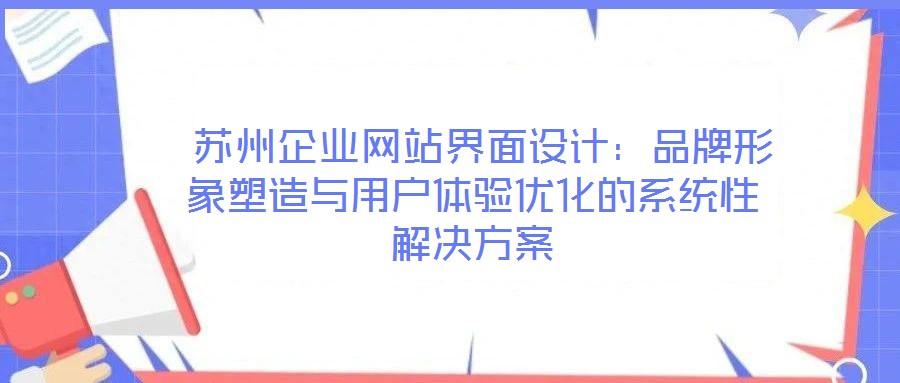  蘇州企業網站界面設計：品牌形象塑造與用戶體驗優化的系統性解決方案