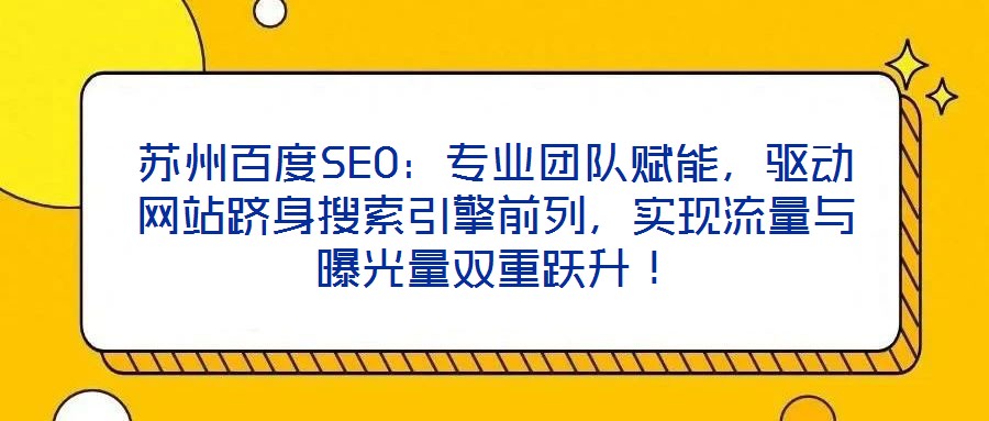 蘇州百度SEO：專業(yè)團隊賦能，驅動網(wǎng)站躋身搜索引擎前列，實現(xiàn)流量與曝光量雙重躍升！
