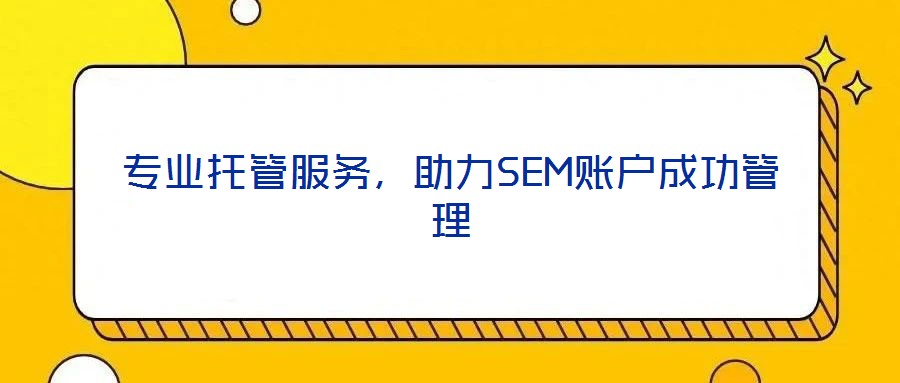 專業托管服務，助力SEM賬戶成功管理