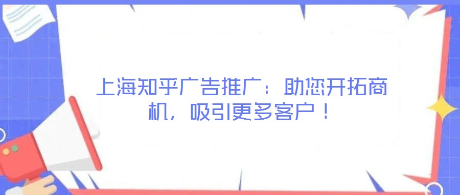 上海知乎廣告推廣：助您開拓商機，吸引更多客戶！