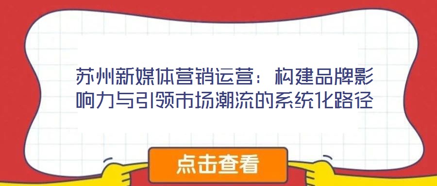 蘇州新媒體營銷運營：構建品牌影響力與引領市場潮流的系統化路徑