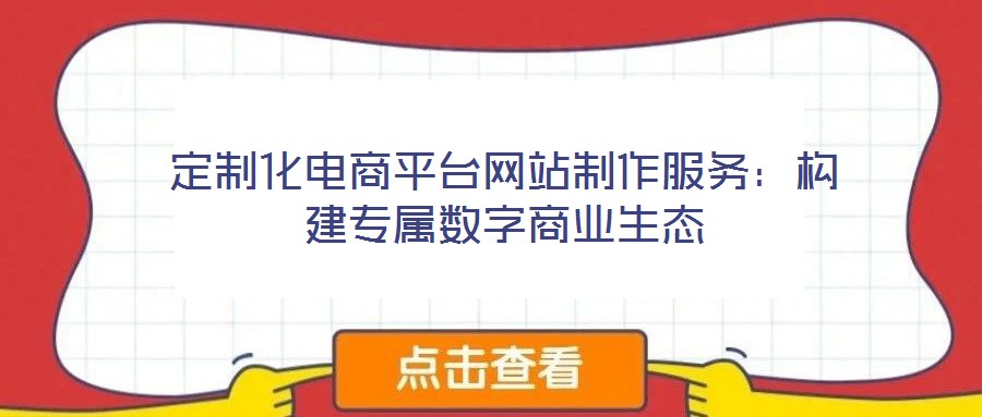定制化電商平臺網(wǎng)站制作服務：構建專屬數(shù)字商業(yè)生態(tài)