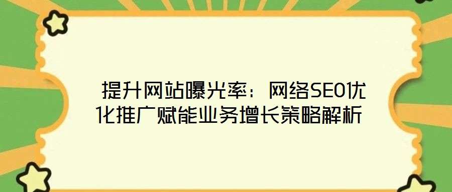  提升網(wǎng)站曝光率：網(wǎng)絡(luò)SEO優(yōu)化推廣賦能業(yè)務(wù)增長(zhǎng)策略解析