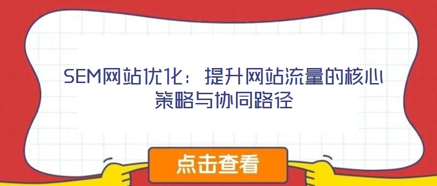 SEM網(wǎng)站優(yōu)化：提升網(wǎng)站流量的核心策略與協(xié)同路徑