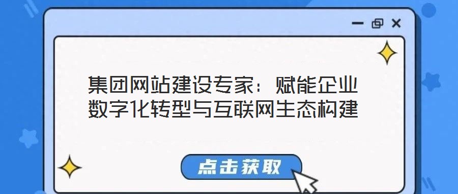 集團(tuán)網(wǎng)站建設(shè)專家：賦能企業(yè)數(shù)字化轉(zhuǎn)型與互聯(lián)網(wǎng)生態(tài)構(gòu)建
