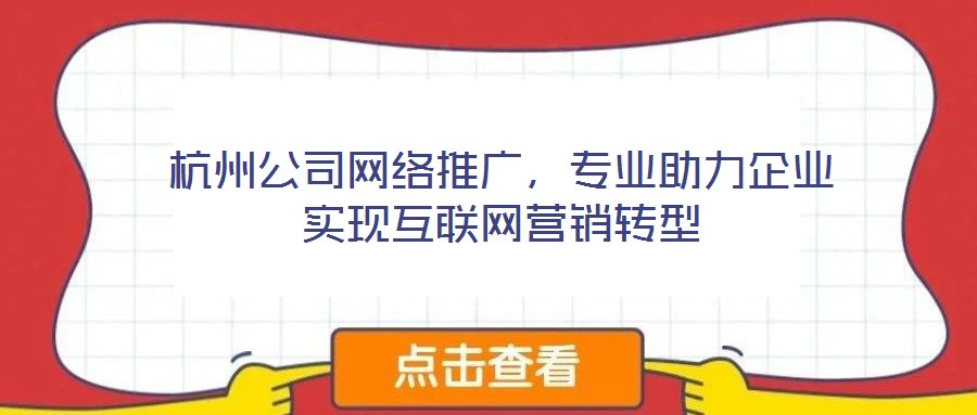 杭州公司網(wǎng)絡(luò)推廣，專業(yè)助力企業(yè)實現(xiàn)互聯(lián)網(wǎng)營銷轉(zhuǎn)型