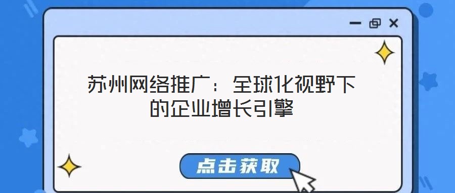 蘇州網(wǎng)絡(luò)推廣：全球化視野下的企業(yè)增長引擎