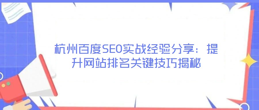 杭州百度SEO實戰經驗分享：提升網站排名關鍵技巧揭秘