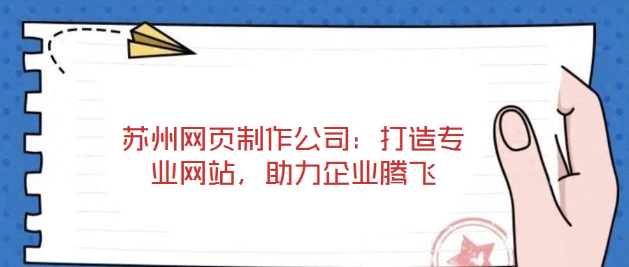 蘇州網(wǎng)頁制作公司：打造專業(yè)網(wǎng)站，助力企業(yè)騰飛