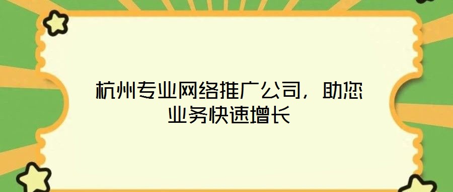 杭州專(zhuān)業(yè)網(wǎng)絡(luò)推廣公司，助您業(yè)務(wù)快速增長(zhǎng)