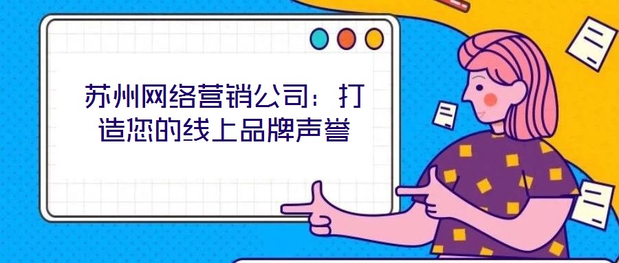 蘇州網(wǎng)絡營銷公司：打造您的線上品牌聲譽