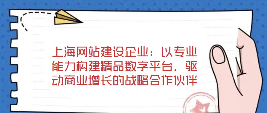上海網站建設企業：以專業能力構建精品數字平臺，驅動商業增長的戰略合作伙伴