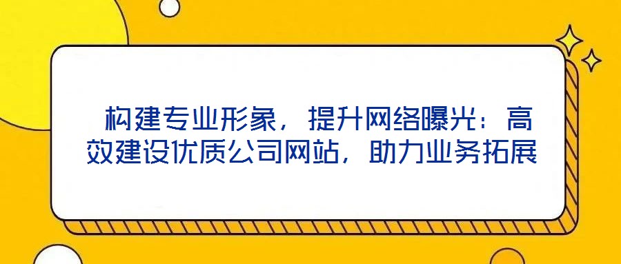  構建專業形象，提升網絡曝光：高效建設優質公司網站，助力業務拓展