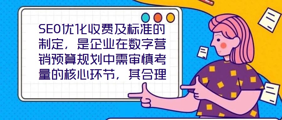 SEO優(yōu)化收費(fèi)及標(biāo)準(zhǔn)的制定，是企業(yè)在數(shù)字營銷預(yù)算規(guī)劃中需審慎考量的核心環(huán)節(jié)，其合理性與透明度直接關(guān)系到服務(wù)價值的交付與客戶信任的建立。本文將從收費(fèi)模式、定價邏輯